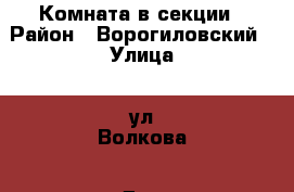 Комната в секции › Район ­ Ворогиловский › Улица ­ ул.Волкова › Дом ­ 15 › Общая площадь ­ 14 › Цена ­ 800 000 - Ростовская обл. Недвижимость » Квартиры продажа   . Ростовская обл.